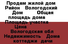 Продам жилой дом › Район ­ Вологодский › Дом ­ 49 › Общая площадь дома ­ 50 › Площадь участка ­ 23 › Цена ­ 1 500 000 - Вологодская обл. Недвижимость » Дома, коттеджи, дачи продажа   